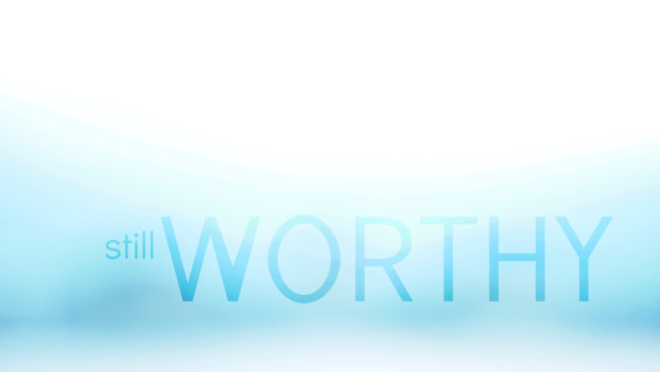 STILL WORTHY, Part 1: Being Settled Down and Filled Up Image